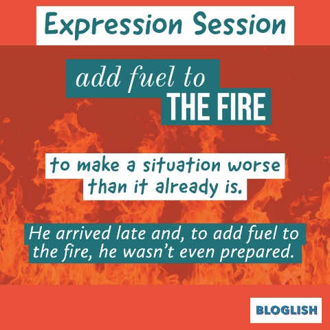 English Expression: fuel to the fire